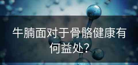 牛腩面对于骨骼健康有何益处？